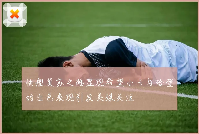 快船复苏之路显现希望小卡与哈登的出色表现引发美媒关注