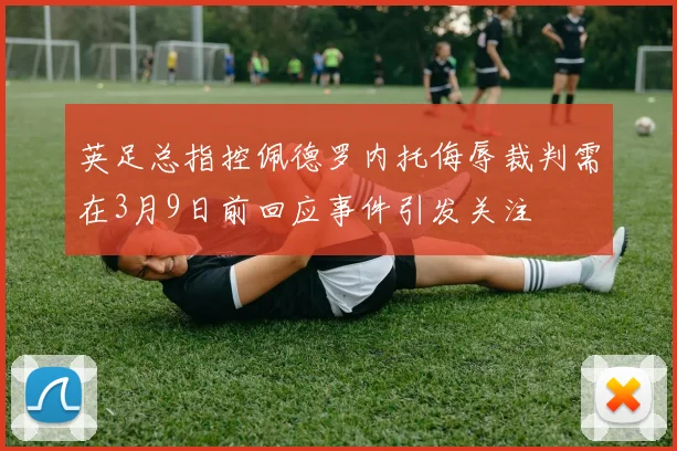 英足总指控佩德罗内托侮辱裁判需在3月9日前回应事件引发关注