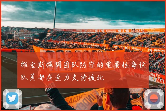 维金斯强调团队防守的重要性每位队员都在全力支持彼此