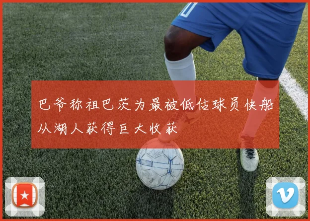 巴爷称祖巴茨为最被低估球员快船从湖人获得巨大收获