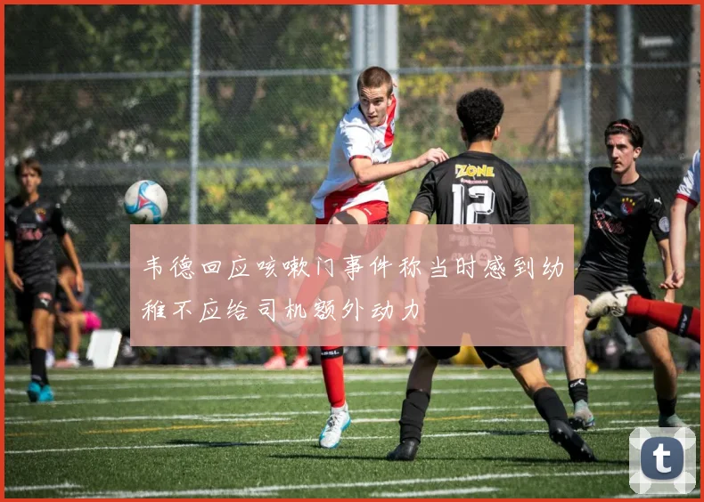 韦德回应咳嗽门事件称当时感到幼稚不应给司机额外动力