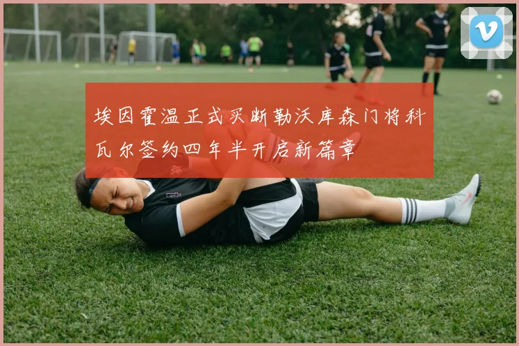 埃因霍温正式买断勒沃库森门将科瓦尔签约四年半开启新篇章