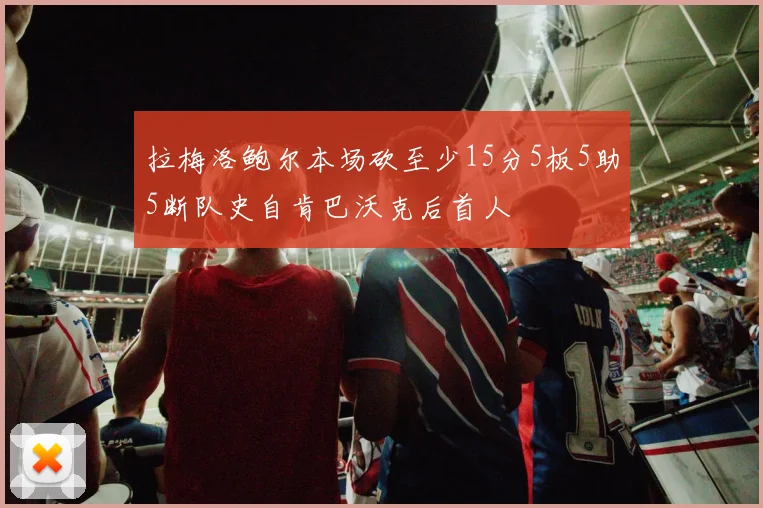 拉梅洛鲍尔本场砍至少15分5板5助5断队史自肯巴沃克后首人