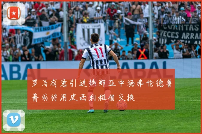 罗马有意引进热那亚中场弗伦德鲁普或将用皮西利租借交换